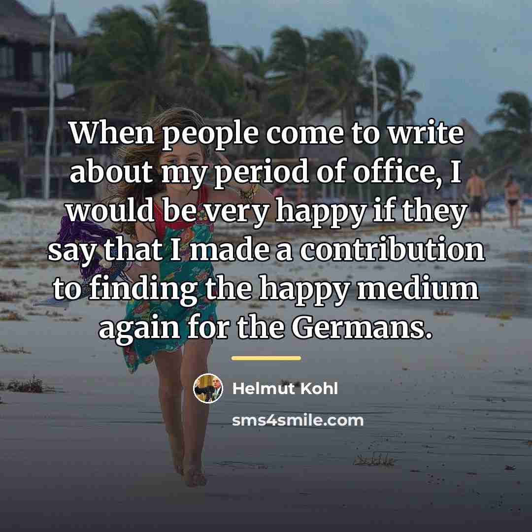 “When people come to write about my period of office,…” quote by Helmut Kohl