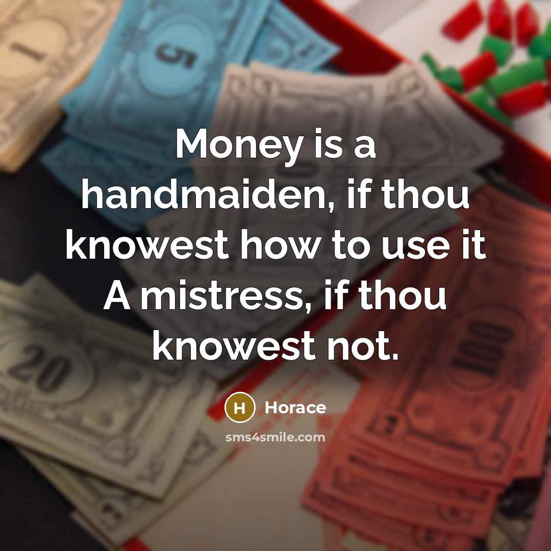 “Money is a handmaiden, if thou knowest how to use…” quote by Horace