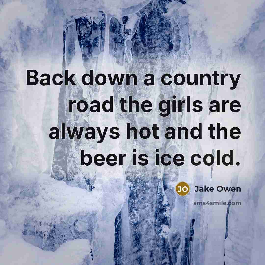“Back down a country road the girls are always hot…” quote by Jake Owen
