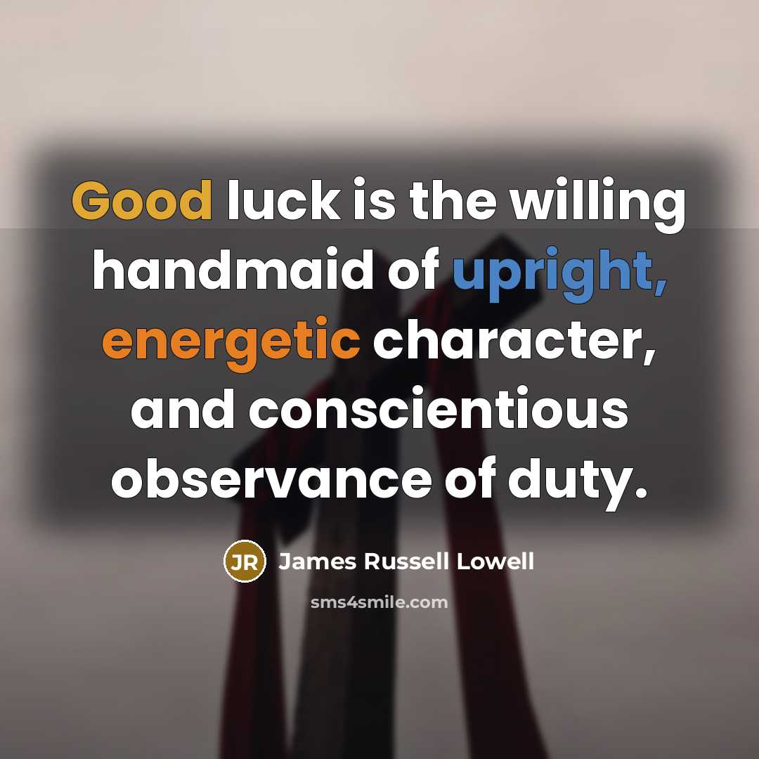 “Good luck is the willing handmaid of upright, energetic character,…” quote by James Russell Lowell