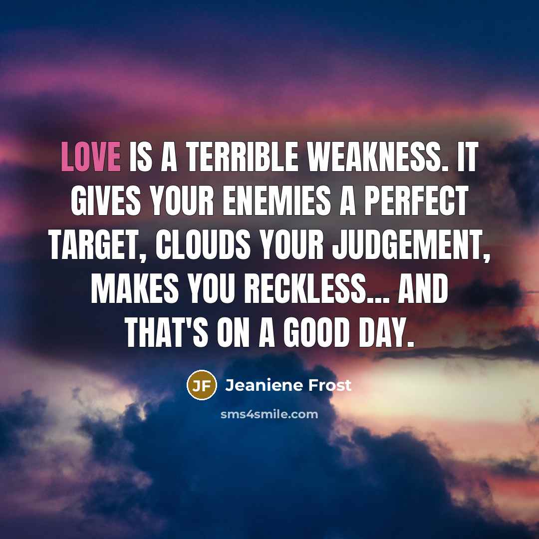 “Love is a terrible weakness. It gives your enemies a…” quote by Jeaniene Frost