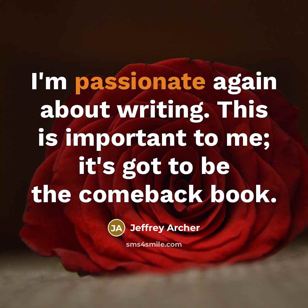 “I'm passionate again about writing. This is important to me;…” quote by Jeffrey Archer