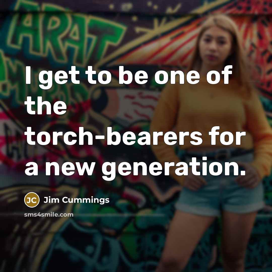 “I get to be one of the torch-bearers for a…” quote by Jim Cummings
