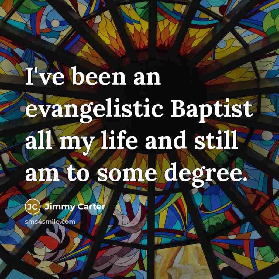 “I've been an evangelistic Baptist all my life and still am to some degree.” quote by Jimmy Carter