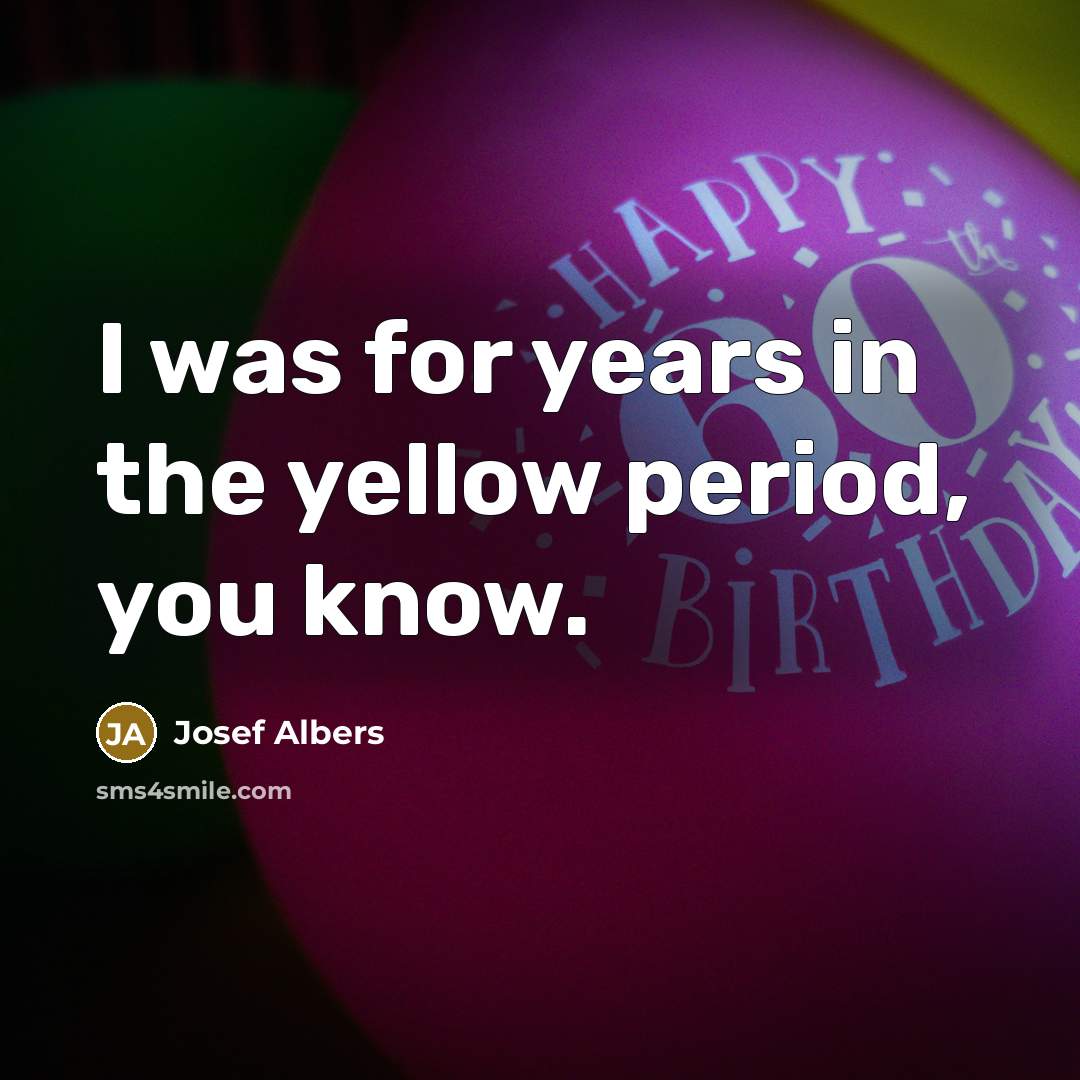 “I was for years in the yellow period, you know.” quote by Josef Albers