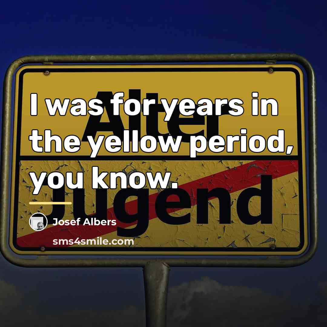 “I was for years in the yellow period, you know.…” quote by Josef Albers