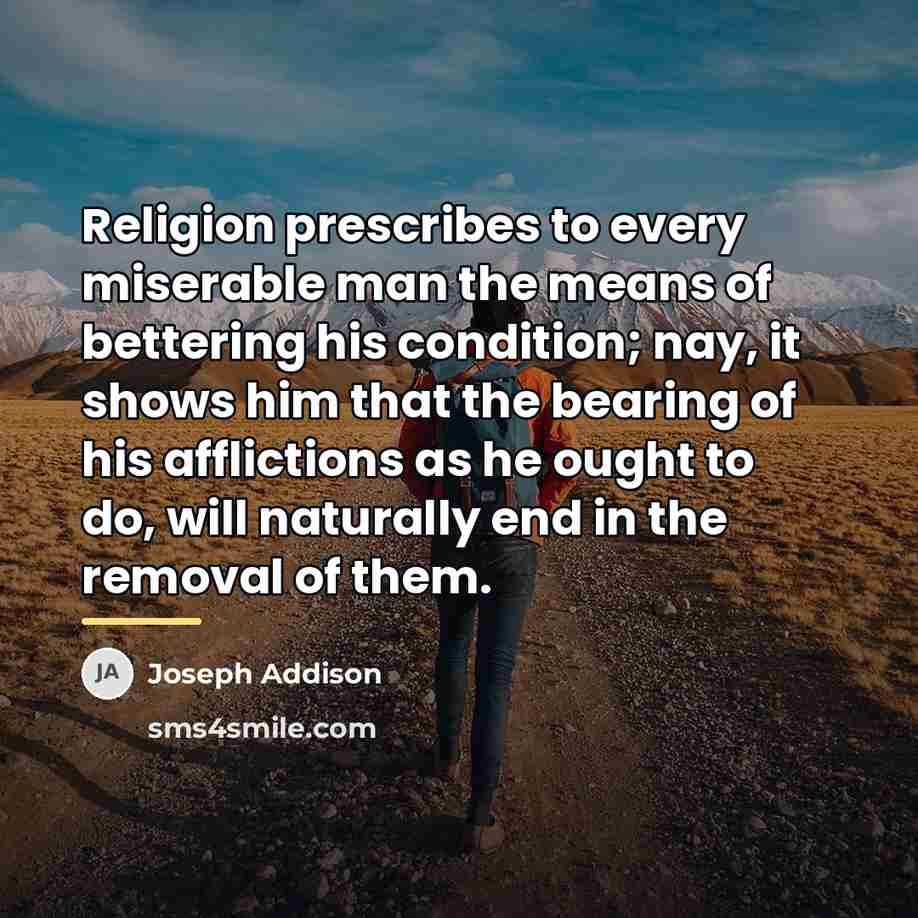 “Religion prescribes to every miserable man the means of bettering…” quote by Joseph Addison