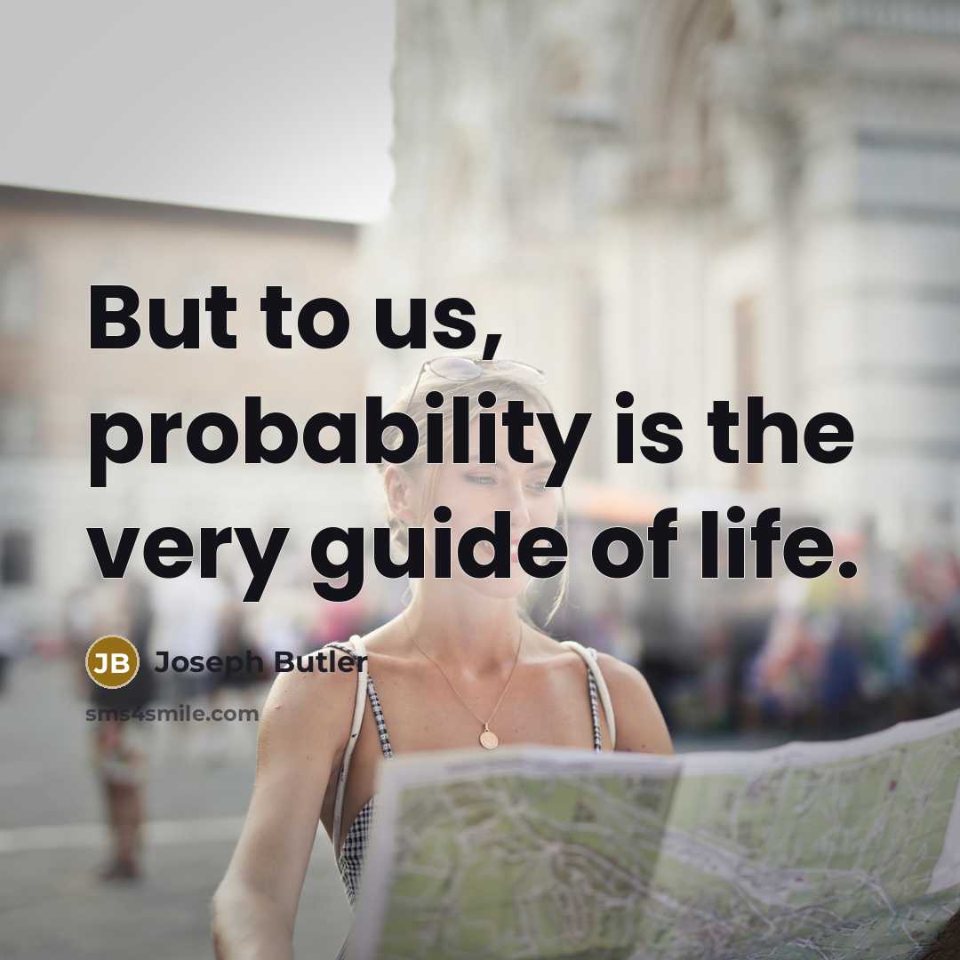“But to us, probability is the very guide of life.” quote by Joseph Butler