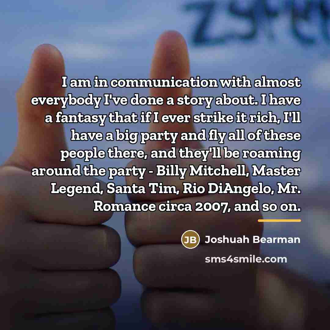 “I am in communication with almost everybody I've done a…” quote by Joshuah Bearman