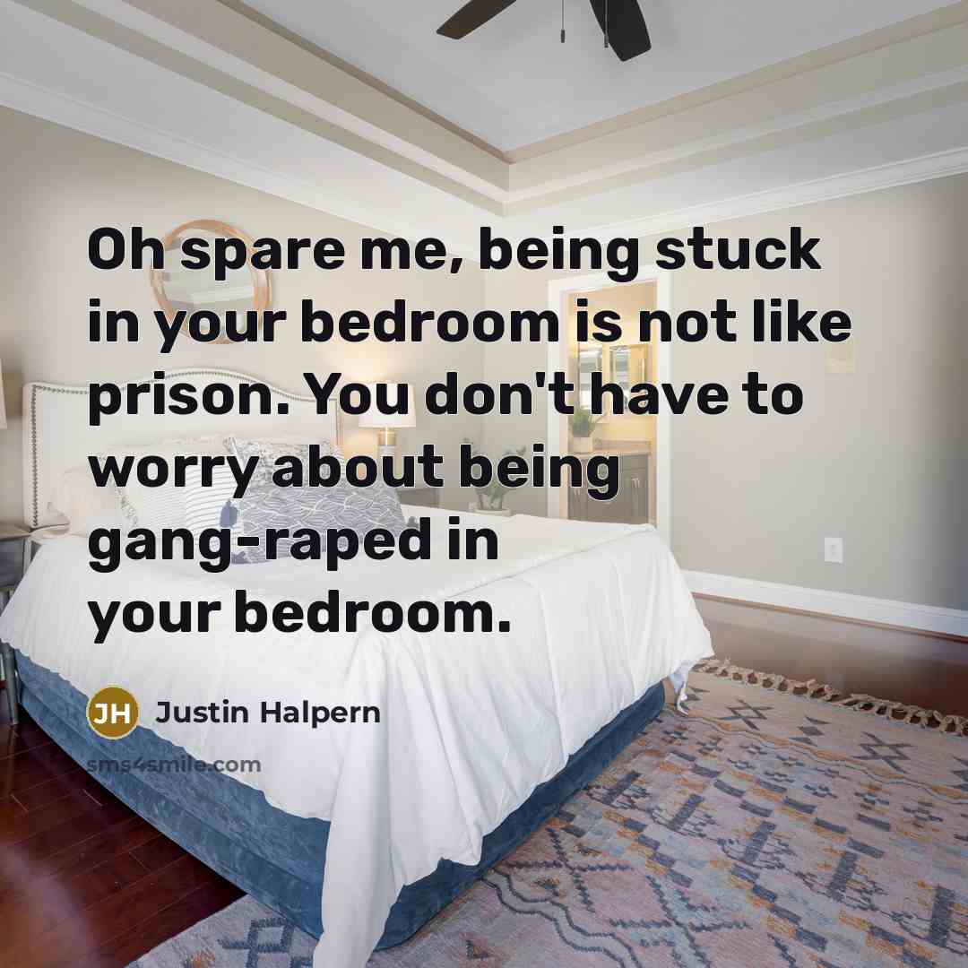 “Oh spare me, being stuck in your bedroom is not…” quote by Justin Halpern