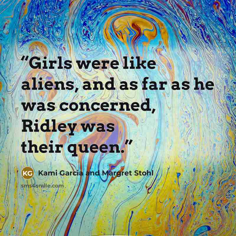 “Girls were like aliens, and as far as he was concerned, Ridley was their queen.” quote by Kami Garcia and Margret Stohl