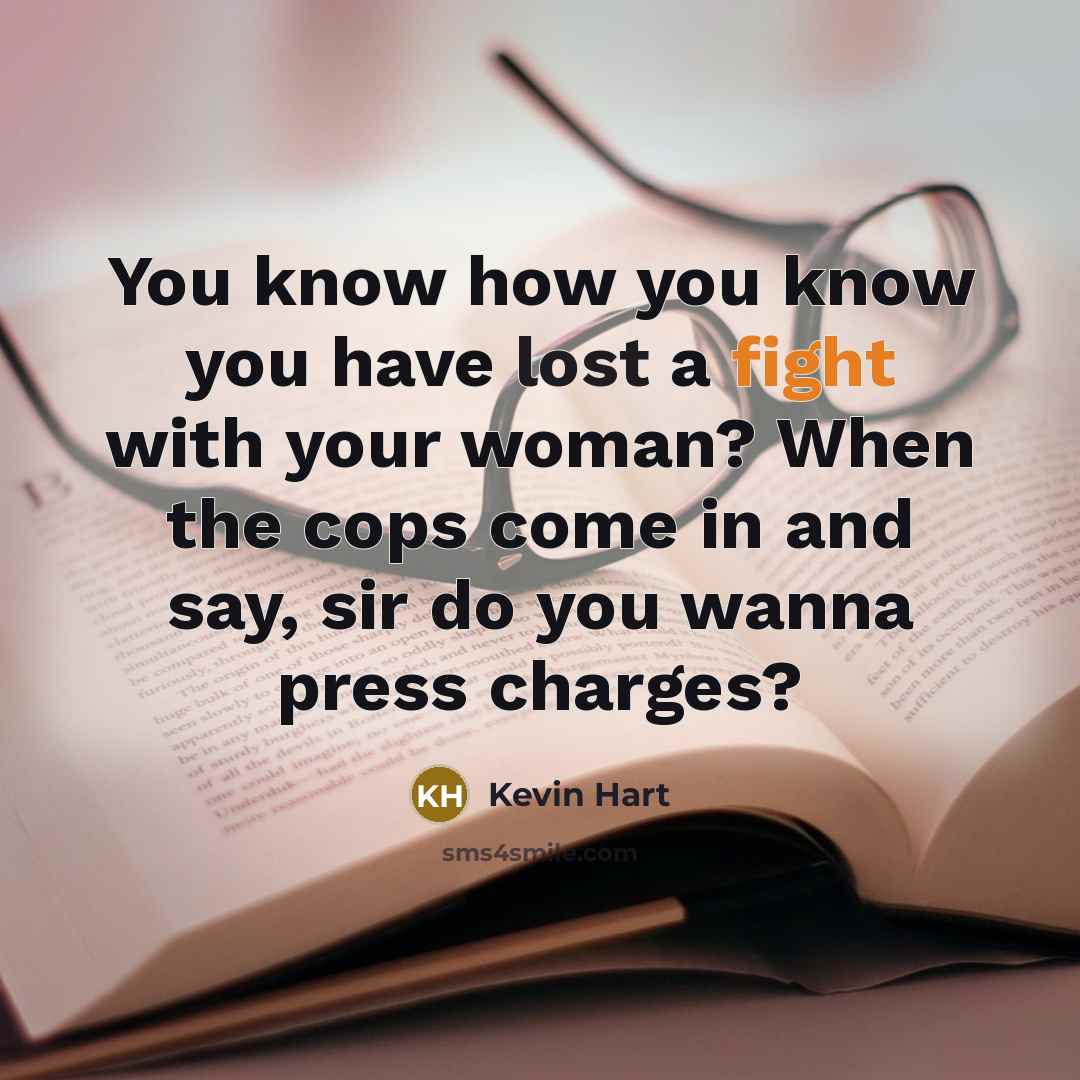 “You know how you know you have lost a fight with your woman? When the cops come in and say, sir do you wanna press charges?” quote by Kevin Hart