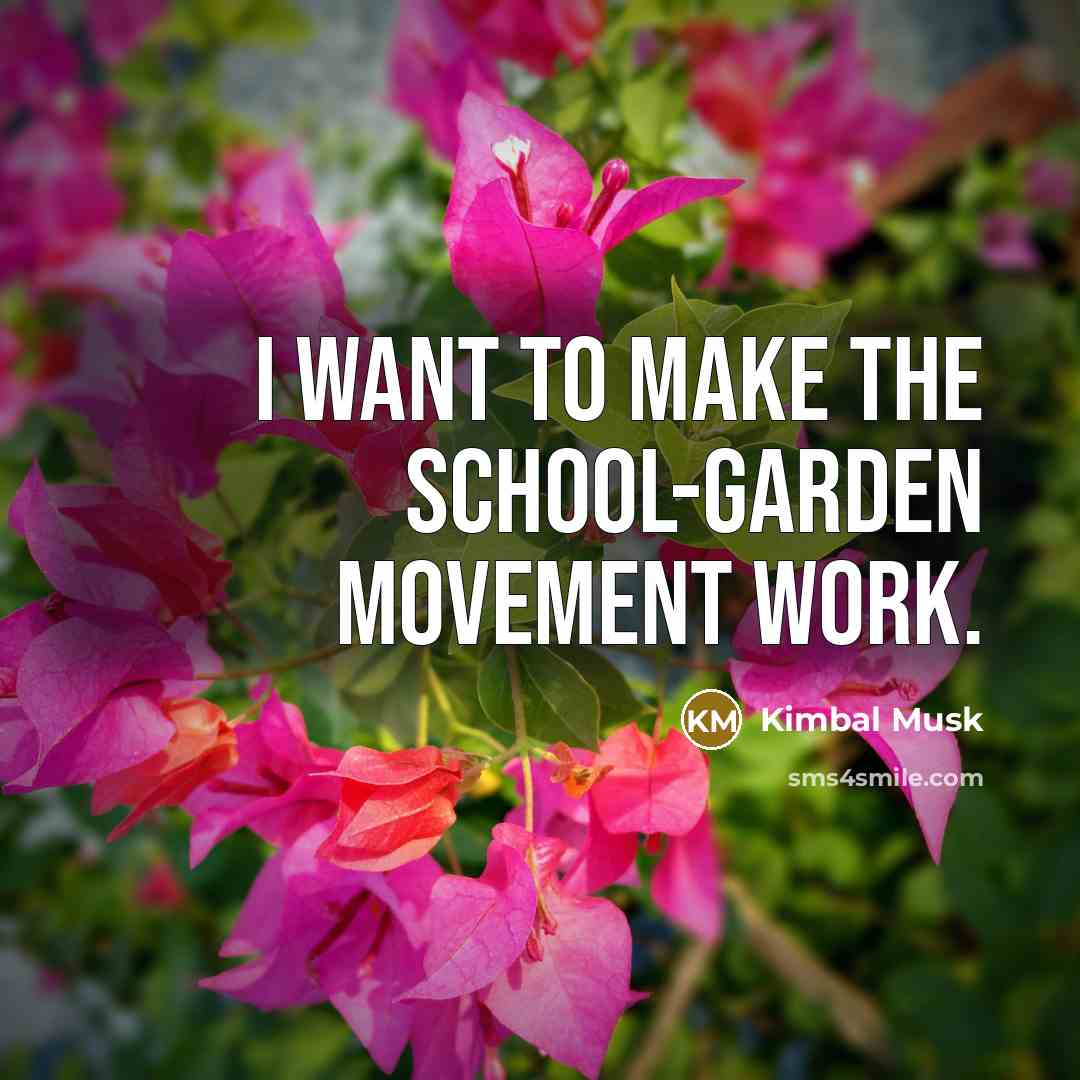 “I want to make the school-garden movement work.” quote by Kimbal Musk