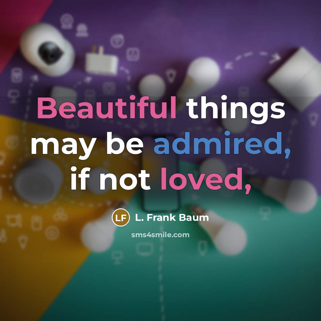 “Beautiful things may be admired, if not loved,” quote by L. Frank Baum