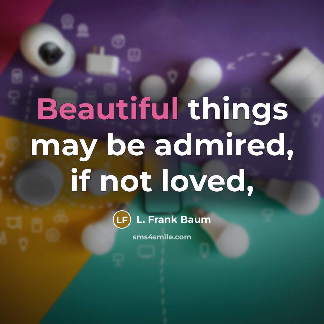 “Beautiful things may be admired, if not loved,…” quote by L. Frank Baum