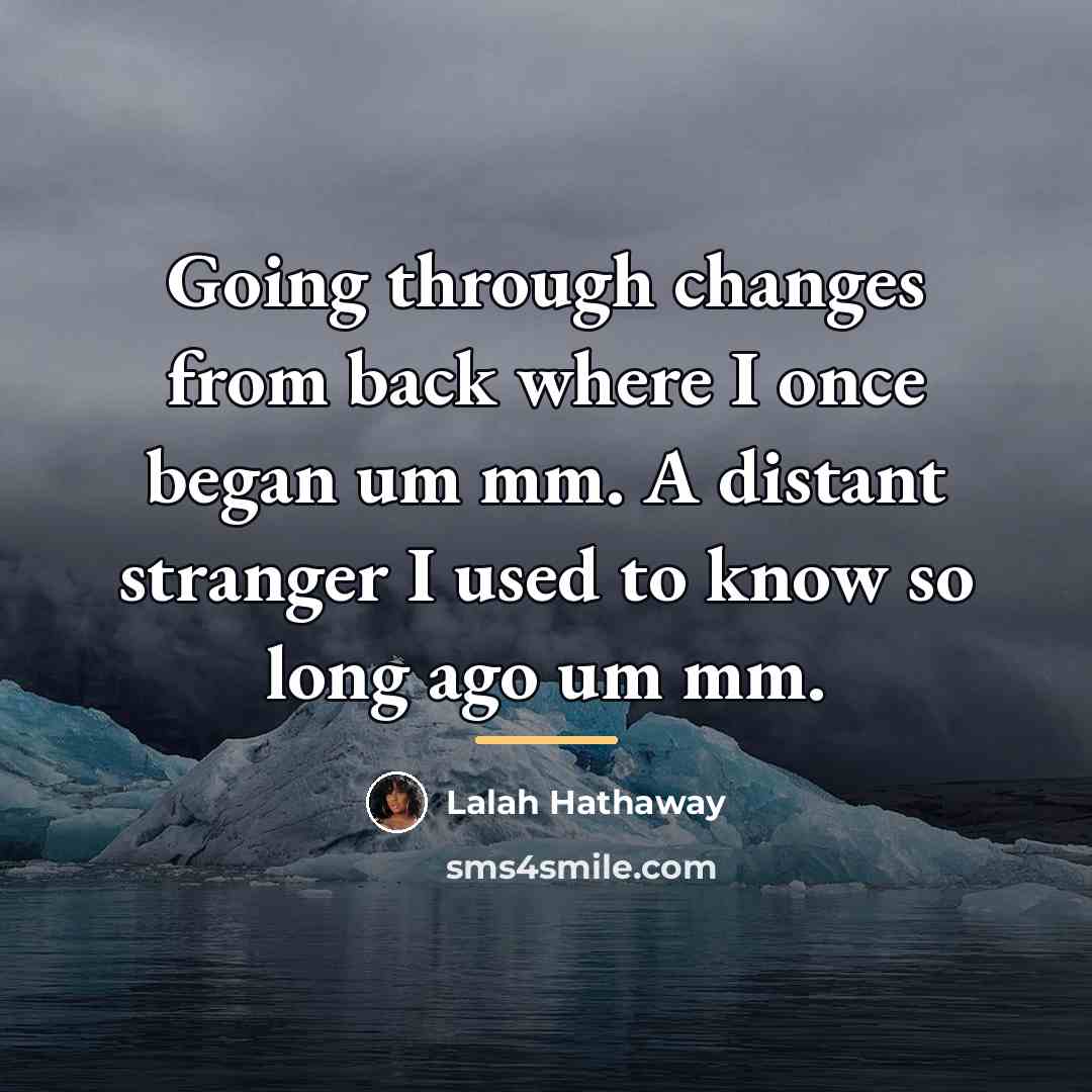 “Going through changes from back where I once began um…” quote by Lalah Hathaway