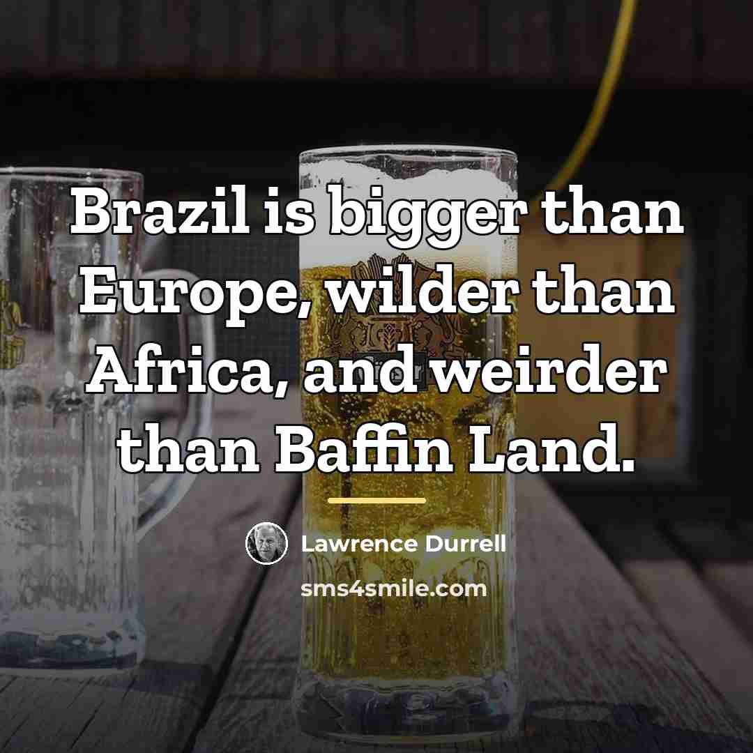 “Brazil is bigger than Europe, wilder than Africa, and weirder…” quote by Lawrence Durrell