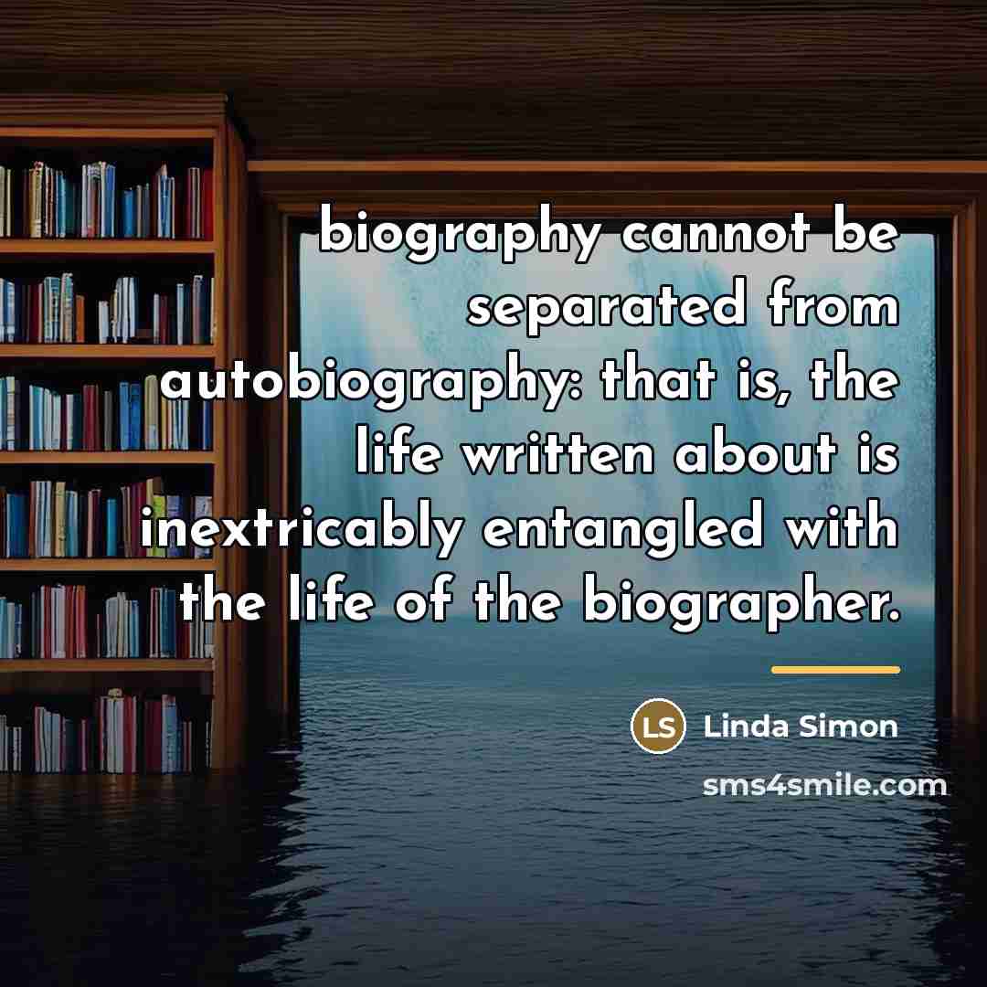 “biography cannot be separated from autobiography: that is, the life…” quote by Linda Simon