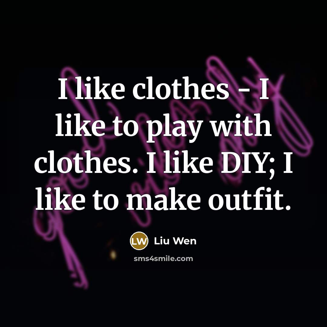 “I like clothes - I like to play with clothes.…” quote by Liu Wen