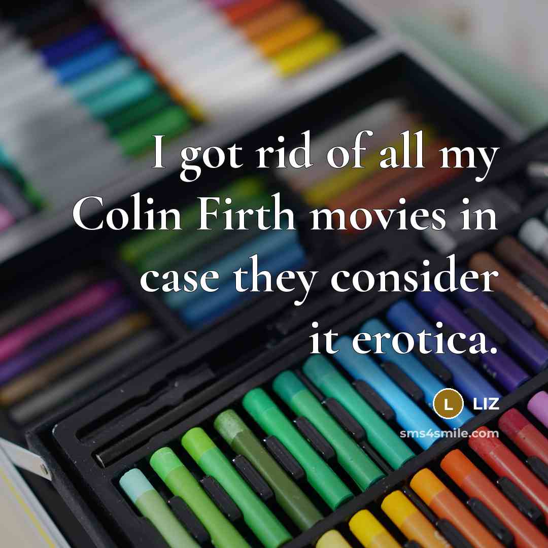 “I got rid of all my Colin Firth movies in…” quote by LIZ