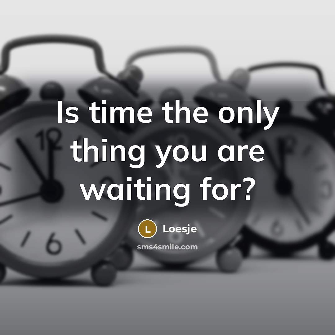 “Is time the only thing you are waiting for?…” quote by Loesje