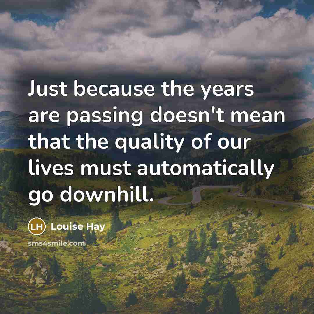 “Just because the years are passing doesn't mean that the…” quote by Louise Hay