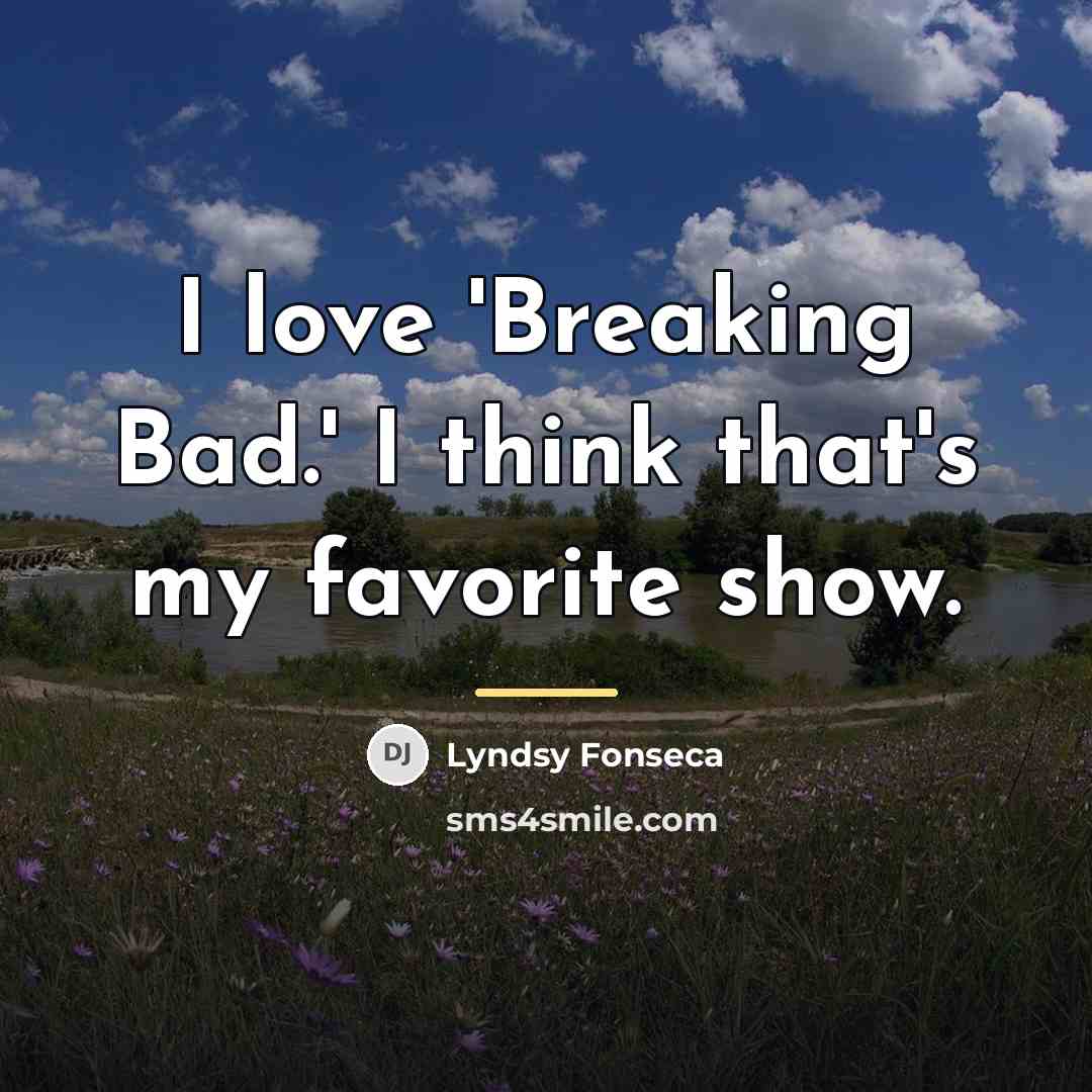 “I love 'Breaking Bad.' I think that's my favorite show.…” quote by Lyndsy Fonseca