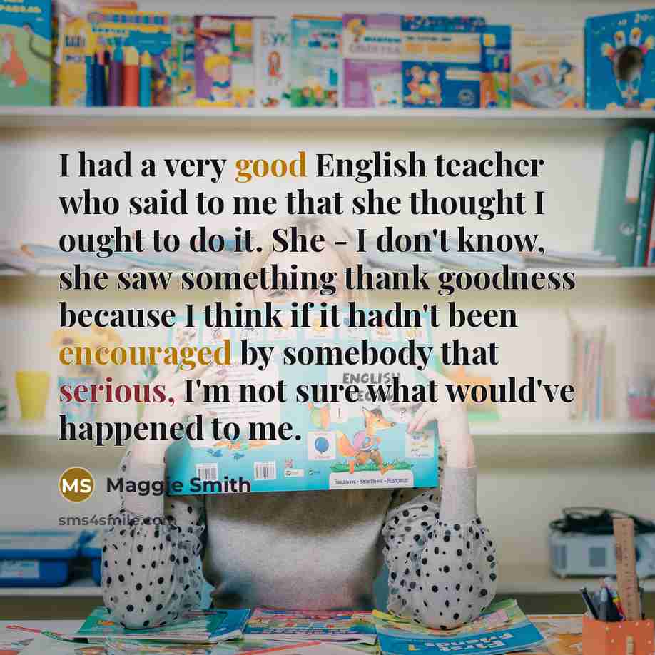 “I had a very good English teacher who said to…” quote by Maggie Smith