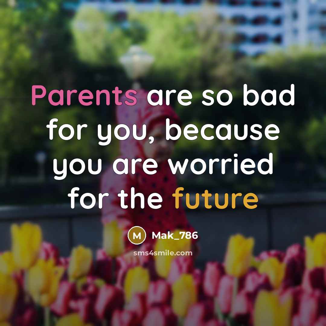 “Parents are so bad for you, because you are worried for the future” quote by Mak_786