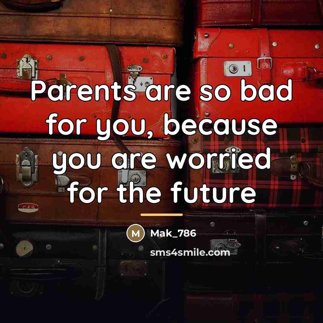 “Parents are so bad for you, because you are worried…” quote by Mak_786