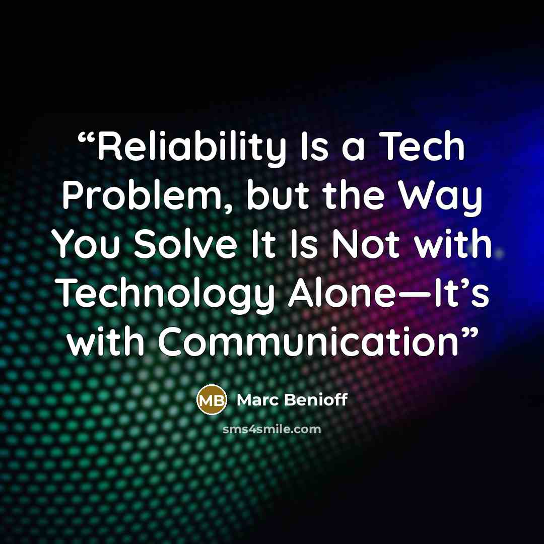 “Reliability Is a Tech Problem, but the Way You Solve It Is Not with Technology Alone—It’s with Communication” quote by Marc Benioff
