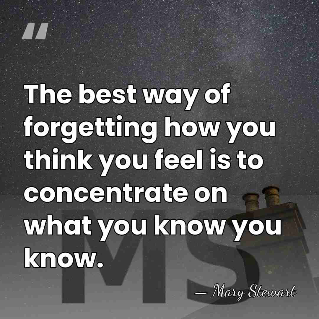 The best way of forgetting how you think you feel is to&hellip; - Mary Stewart