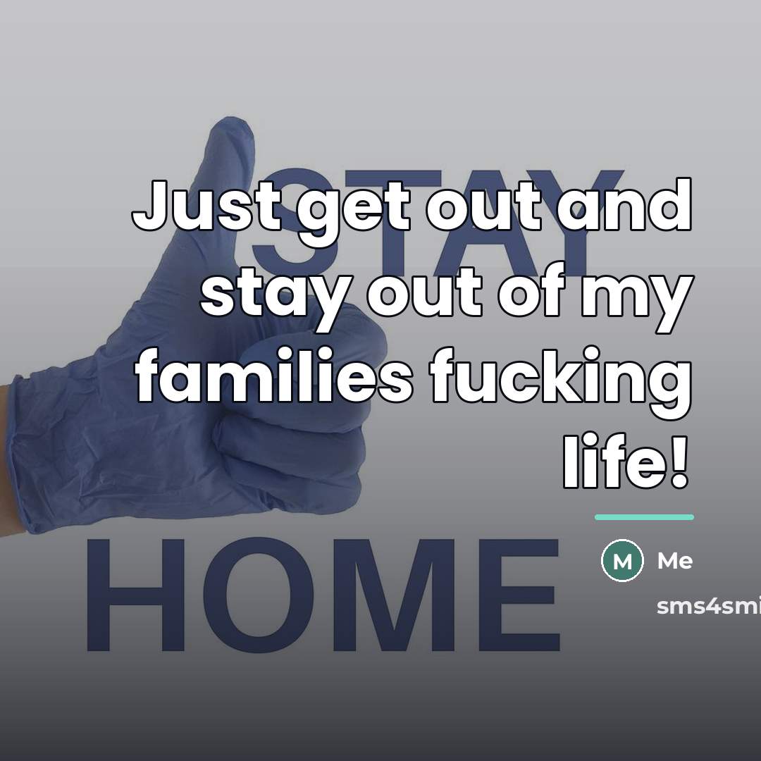 “Just get out and stay out of my families fucking…” quote by Me