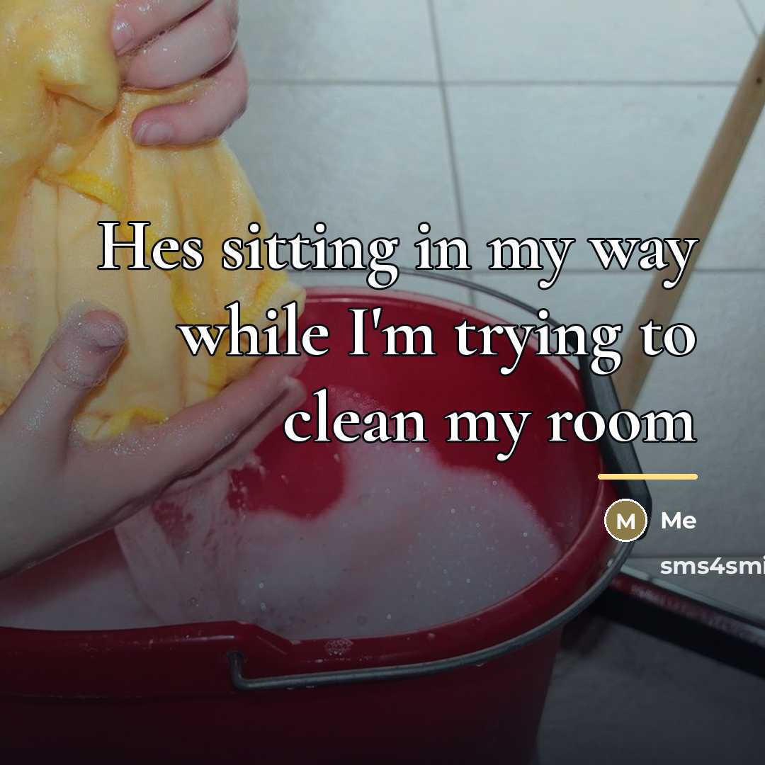 “Hes sitting in my way while I'm trying to clean…” quote by Me