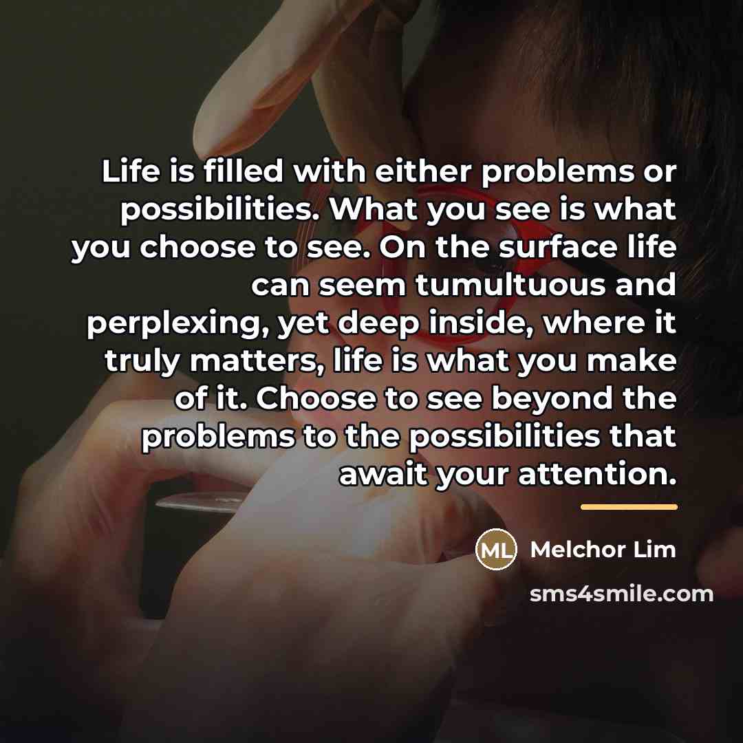 “Life is filled with either problems or possibilities. What you…” quote by Melchor Lim