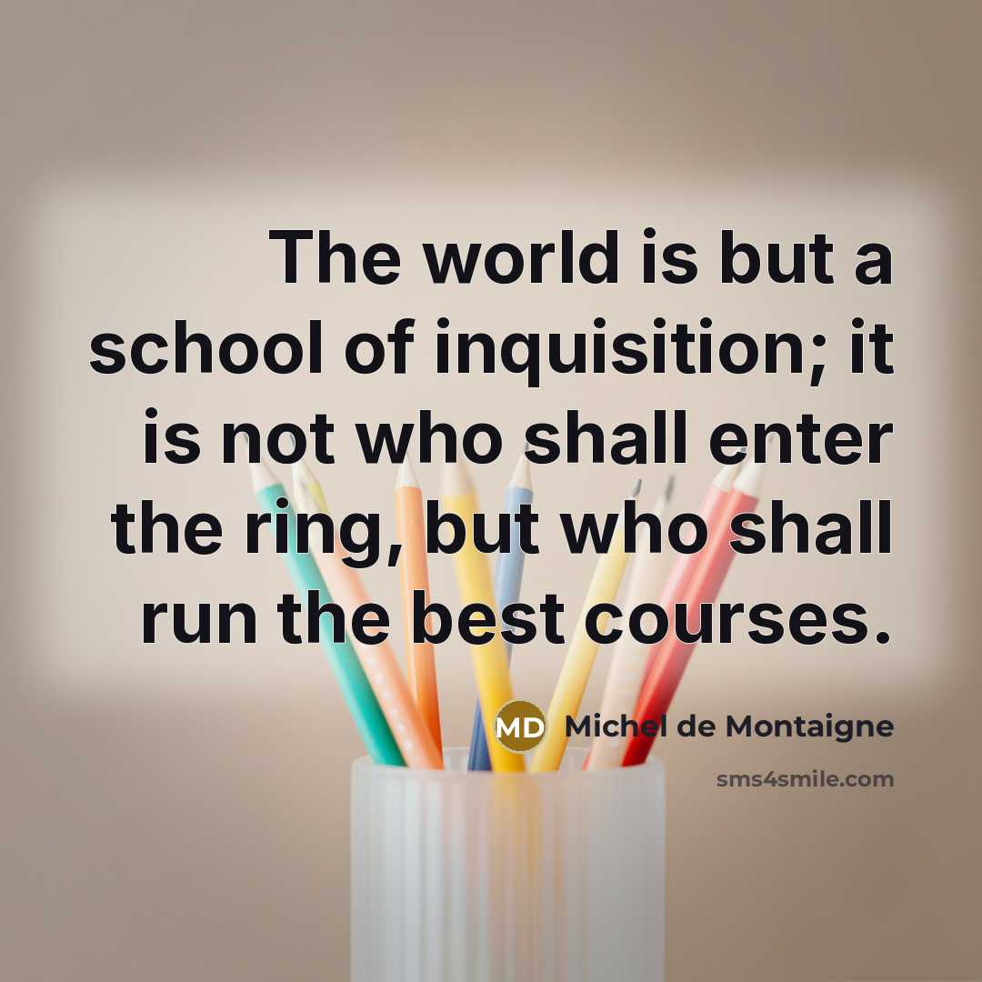 “The world is but a school of inquisition; it is…” quote by Michel de Montaigne