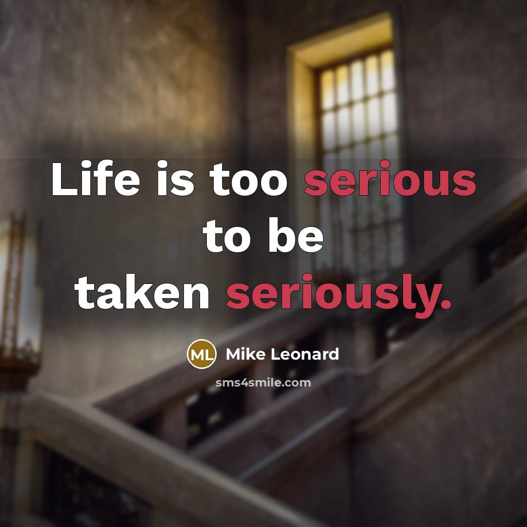 “Life is too serious to be taken seriously.…” quote by Mike Leonard
