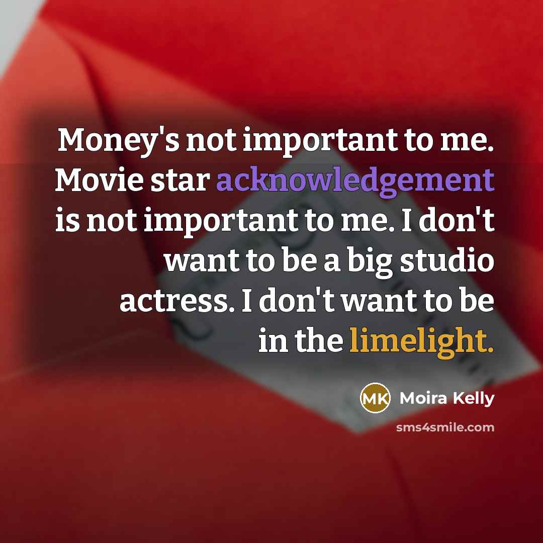“Money's not important to me. Movie star acknowledgement is not…” quote by Moira Kelly