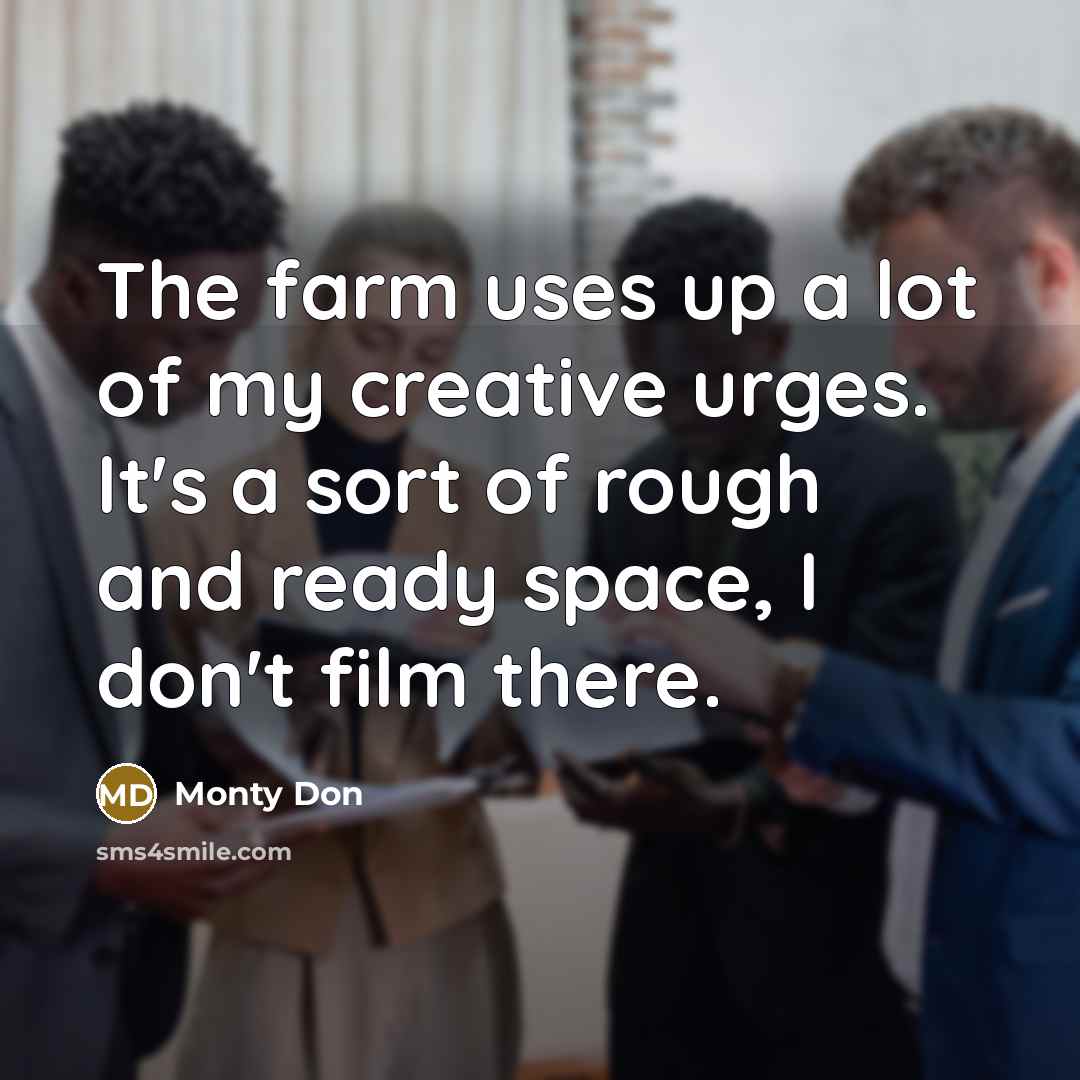 “The farm uses up a lot of my creative urges.…” quote by Monty Don