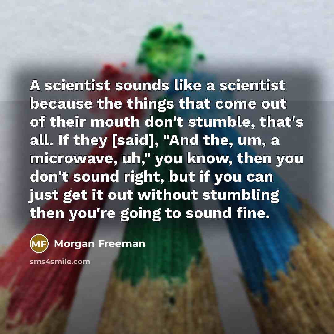 “A scientist sounds like a scientist because the things that…” quote by Morgan Freeman