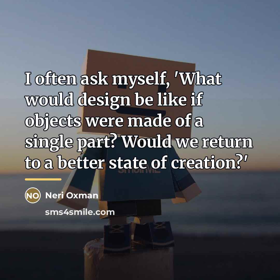 “I often ask myself, 'What would design be like if…” quote by Neri Oxman