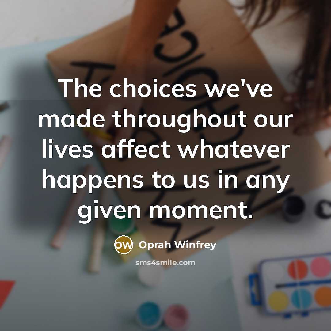 “The choices we've made throughout our lives affect whatever happens…” quote by Oprah Winfrey