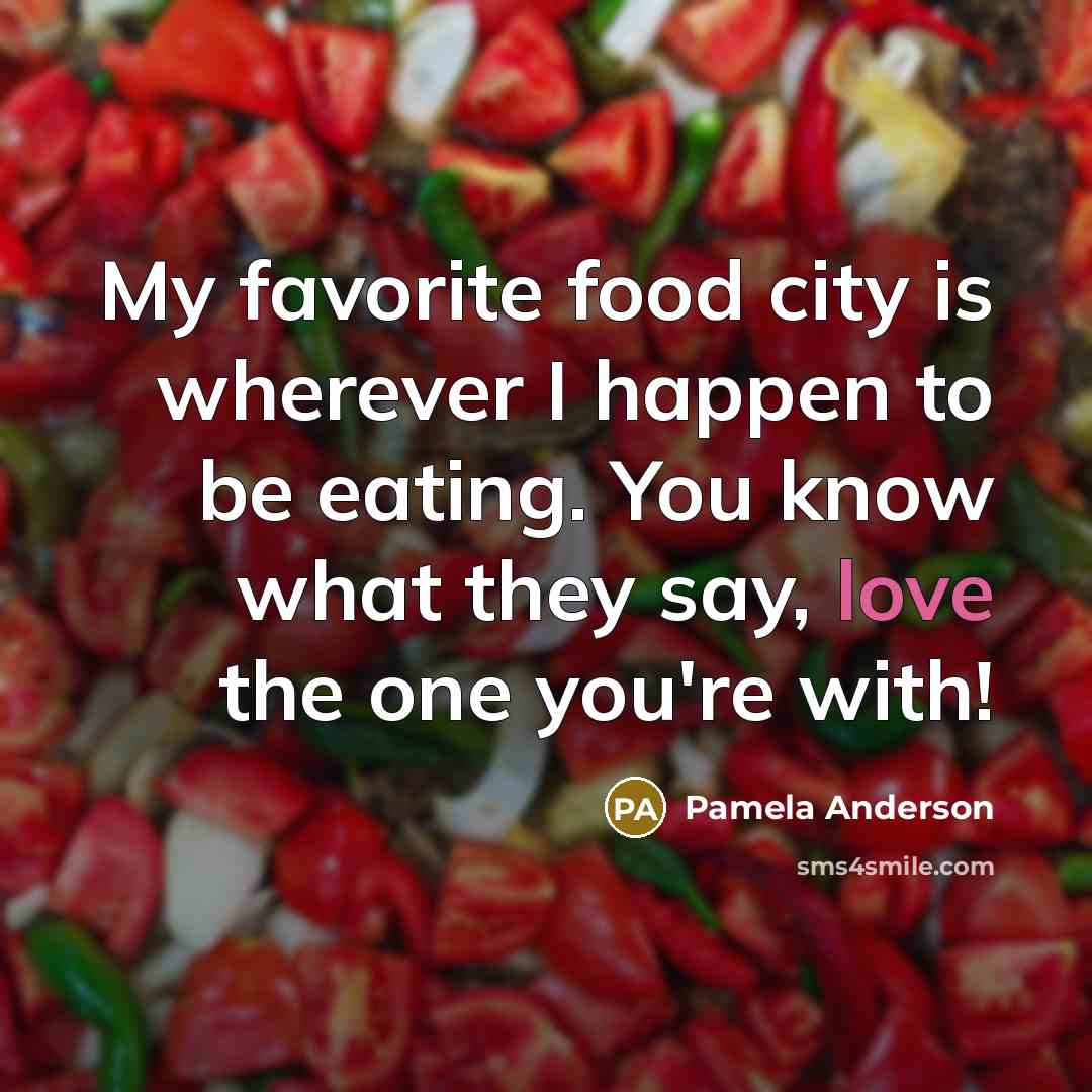 “My favorite food city is wherever I happen to be…” quote by Pamela Anderson