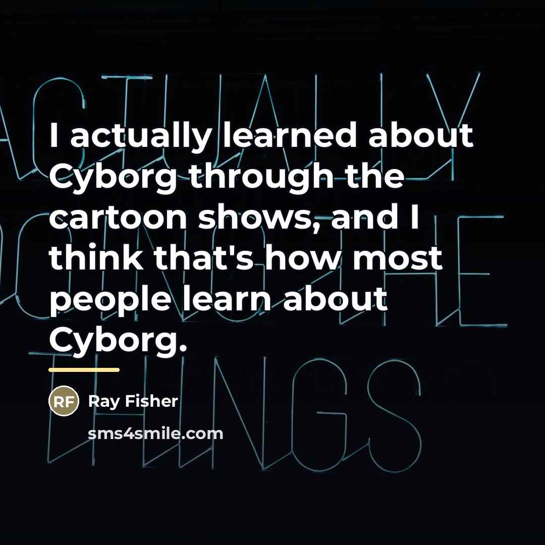 “I actually learned about Cyborg through the cartoon shows, and…” quote by Ray Fisher
