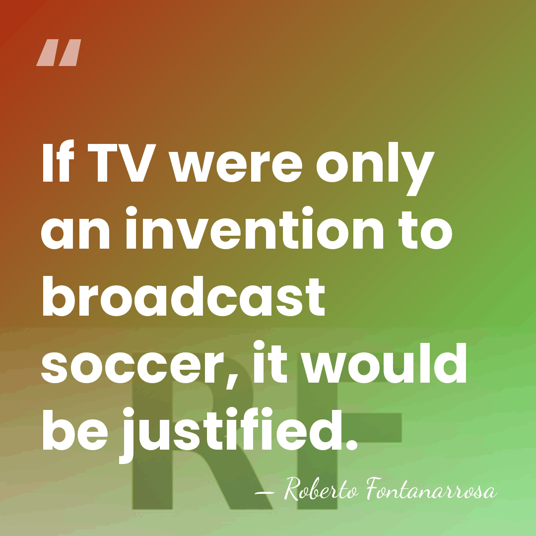 If TV were only an invention to broadcast soccer, it would be&hellip; - Roberto Fontanarrosa