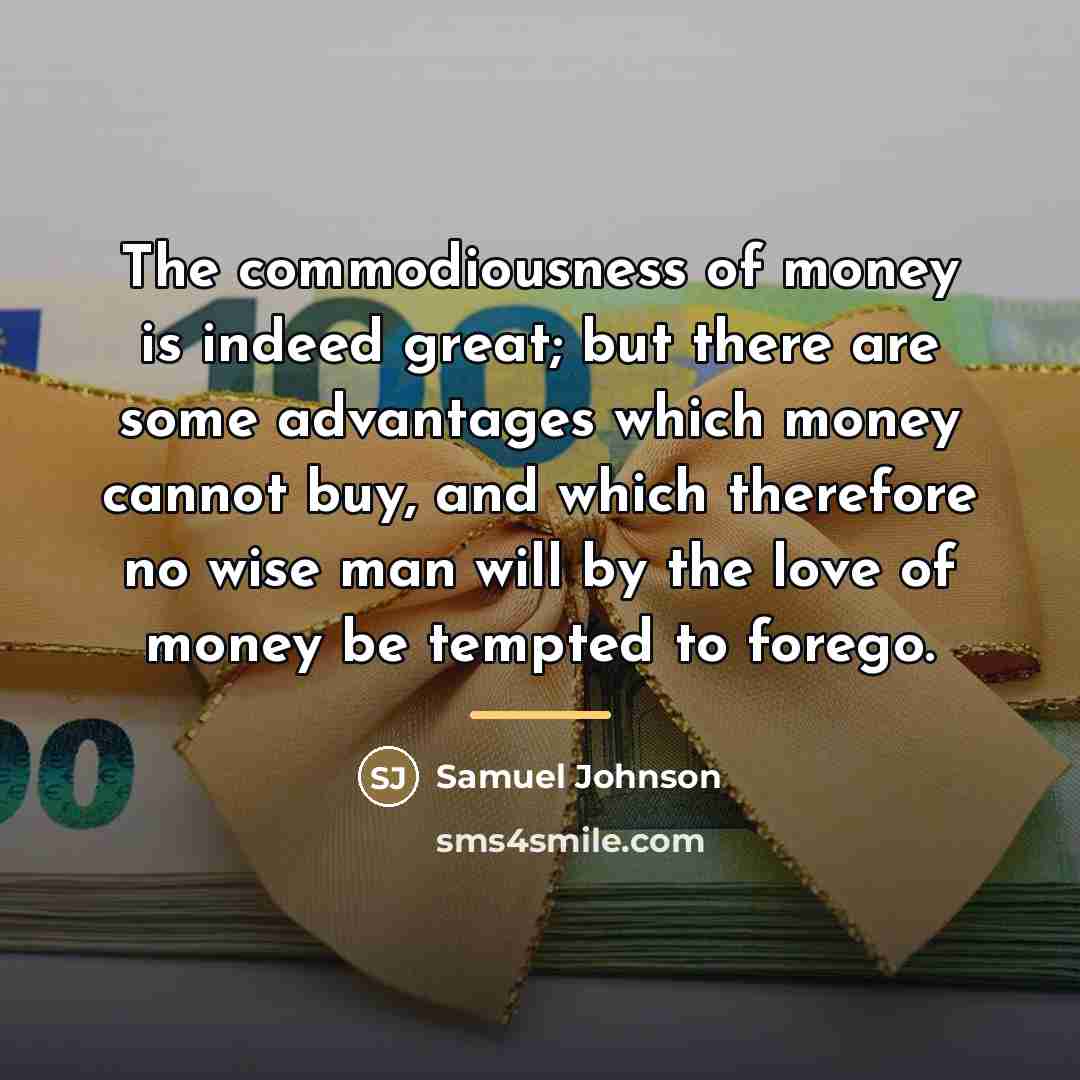 “The commodiousness of money is indeed great; but there are…” quote by Samuel Johnson