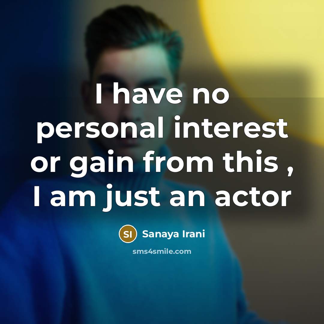 “I have no personal interest or gain from this , I am just an actor” quote by Sanaya Irani