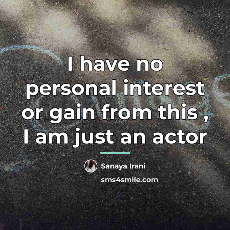 “I have no personal interest or gain from this ,…” quote by Sanaya Irani