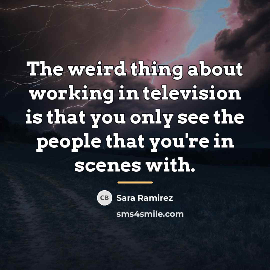 “The weird thing about working in television is that you…” quote by Sara Ramirez