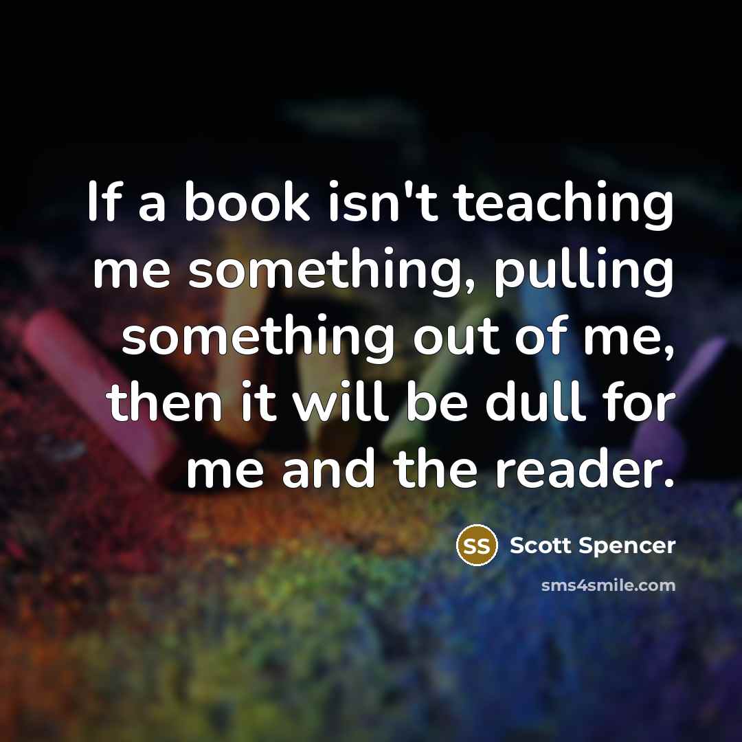 “If a book isn't teaching me something, pulling something out…” quote by Scott Spencer